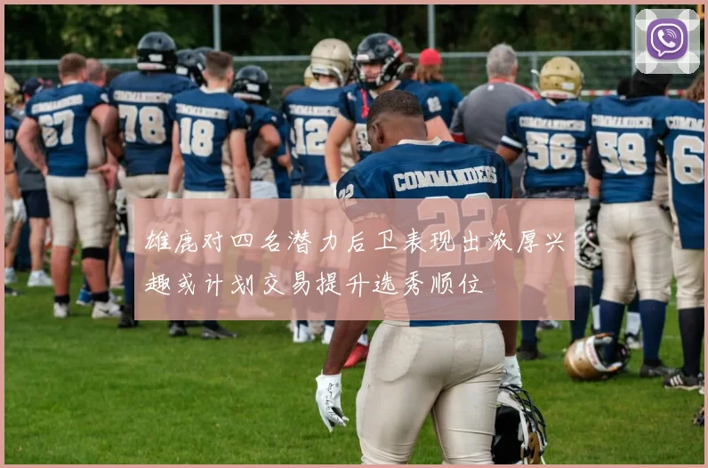 雄鹿对四名潜力后卫表现出浓厚兴趣或计划交易提升选秀顺位