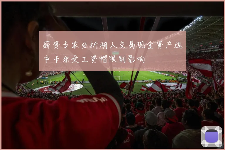 薪资专家分析湖人交易现金资产选中卡尔受工资帽限制影响