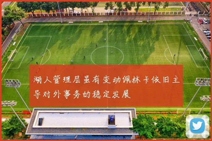 湖人管理层虽有变动佩林卡依旧主导对外事务的稳定发展