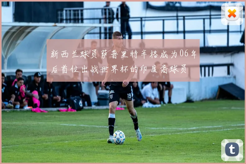 新西兰球员萨普里特辛格成为06年后首位出战世界杯的印度裔球员
