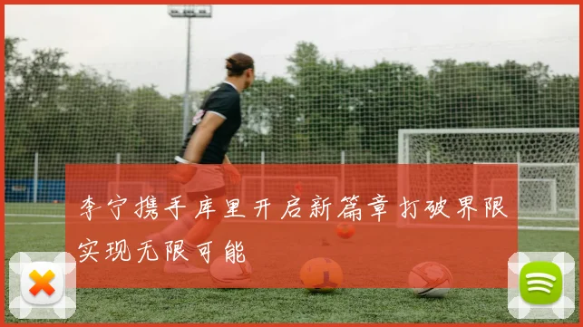 李宁携手库里开启新篇章打破界限实现无限可能