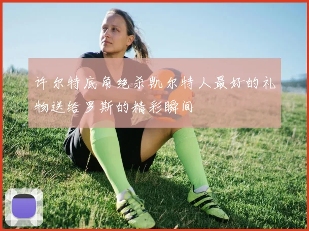 许尔特底角绝杀凯尔特人最好的礼物送给罗斯的精彩瞬间